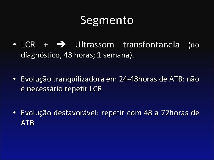 Segmento • LCR + Ultrassom transfontanela (no diagnóstico; 48 horas; 1 semana). • Evolução