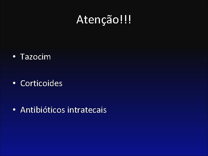 Atenção!!! • Tazocim • Corticoides • Antibióticos intratecais 