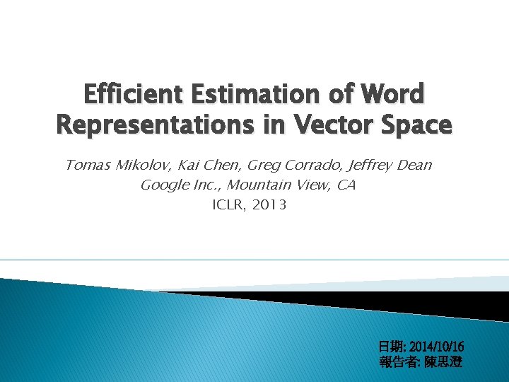 Efficient Estimation of Word Representations in Vector Space Tomas Mikolov, Kai Chen, Greg Corrado,