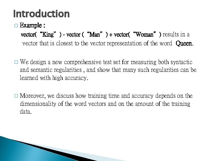 Introduction � Example : vector(“King”) - vector (“Man”) + vector(“Woman”) results in a vector
