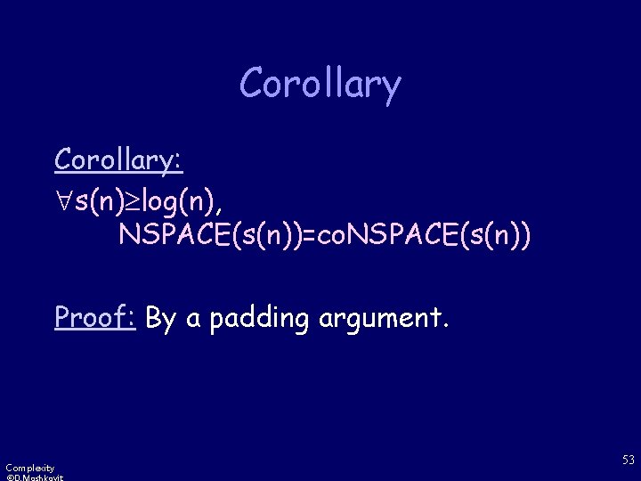 Corollary: s(n) log(n), NSPACE(s(n))=co. NSPACE(s(n)) Proof: By a padding argument. Complexity 53 