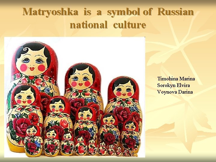 Matryoshka is a symbol of Russian national culture Timohina Marina Sorokyn Elvira Voynova Darina