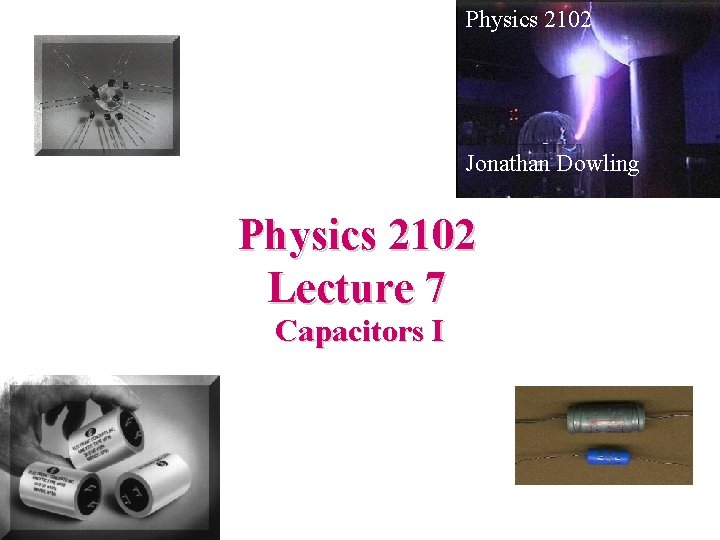 Physics 2102 Jonathan Dowling Physics 2102 Lecture 7 Capacitors I 