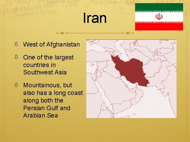 Iran West of Afghanistan One of the largest countries in Southwest Asia Mountainous, but