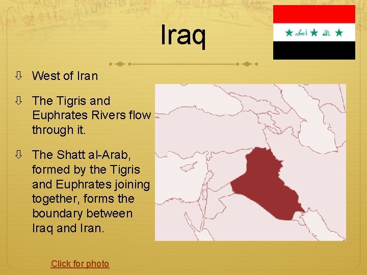 Iraq West of Iran The Tigris and Euphrates Rivers flow through it. The Shatt