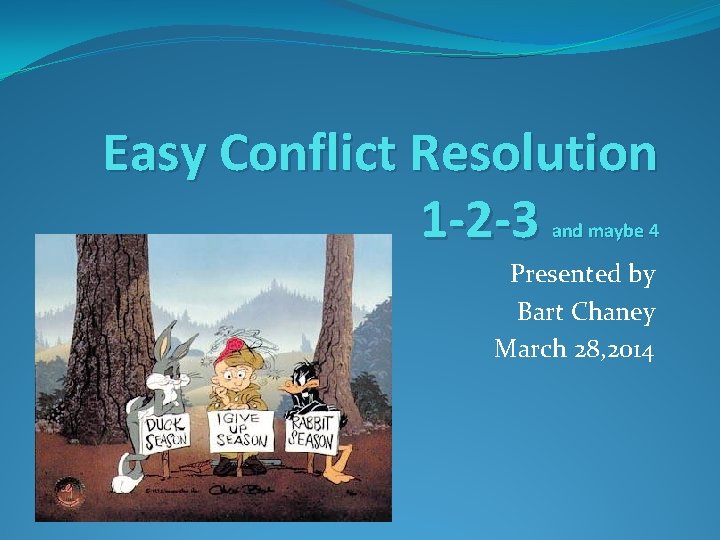 Easy Conflict Resolution 1 -2 -3 and maybe 4 Presented by Bart Chaney March