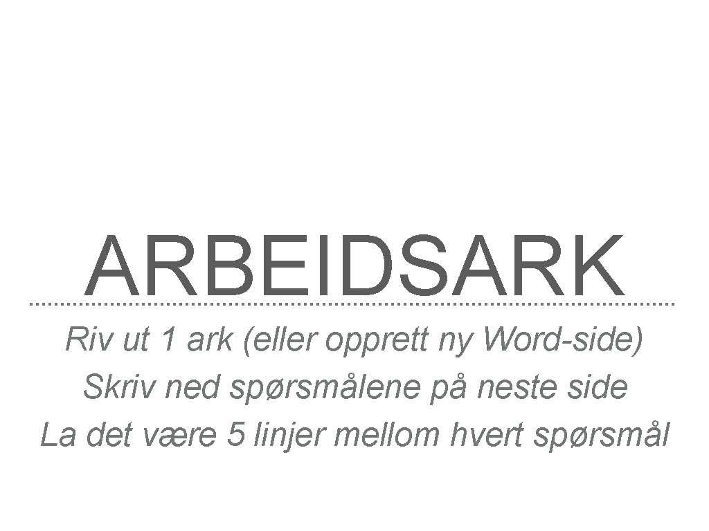 ARBEIDSARK Riv ut 1 ark (eller opprett ny Word-side) Skriv ned spørsmålene på neste