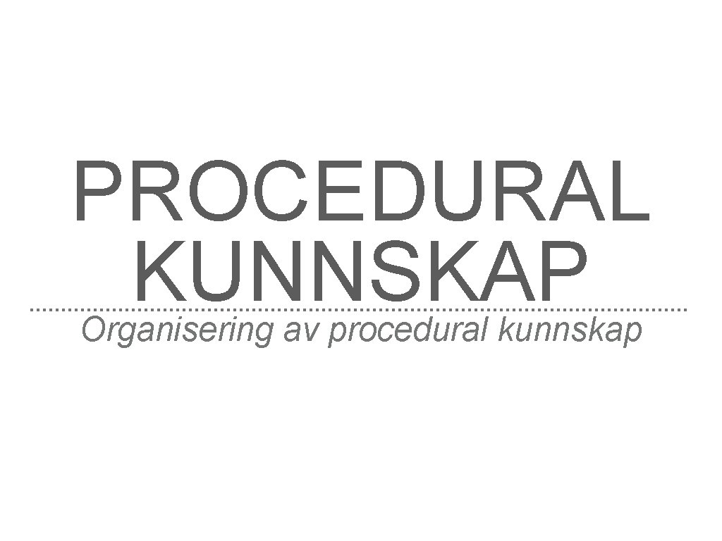 PROCEDURAL KUNNSKAP Organisering av procedural kunnskap 