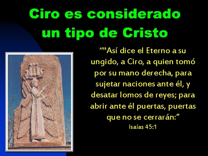 “"Así dice el Eterno a su ungido, a Ciro, a quien tomó por su