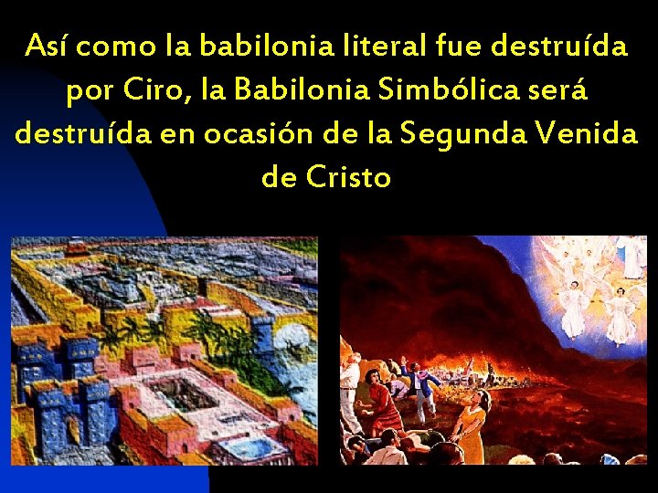 Así como la babilonia literal fue destruída por Ciro, la Babilonia Simbólica será destruída