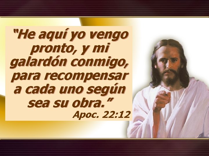 “He aquí yo vengo pronto, y mi galardón conmigo, para recompensar a cada uno