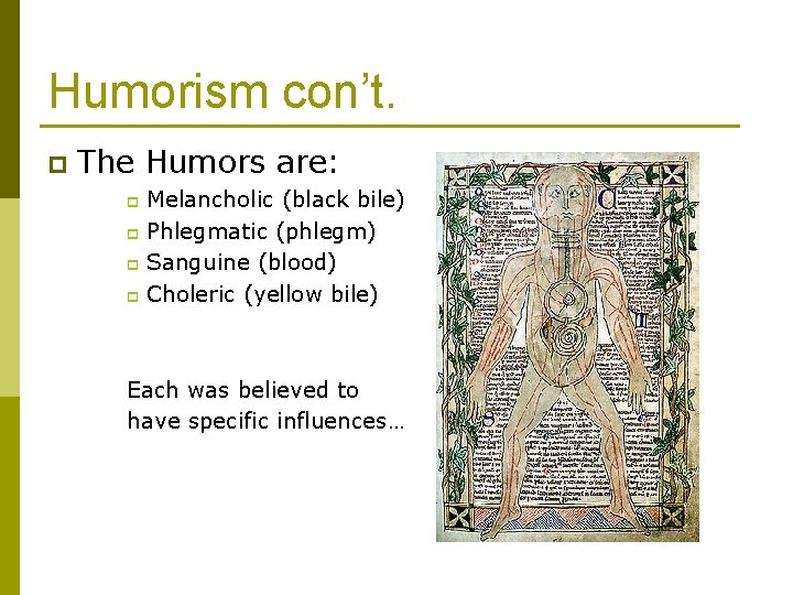 Humorism con’t. p The Humors are: Melancholic (black bile) p Phlegmatic (phlegm) p Sanguine