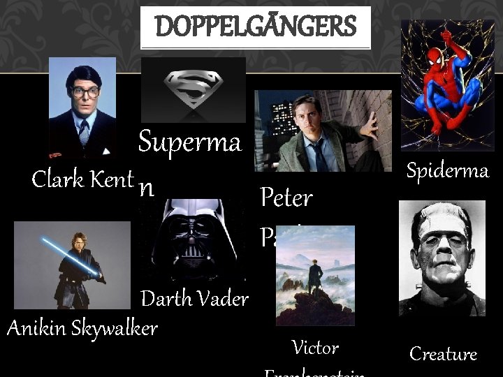 DOPPELGÄNGERS Superma Clark Kent n Peter Spiderma n Parker Darth Vader Anikin Skywalker Victor