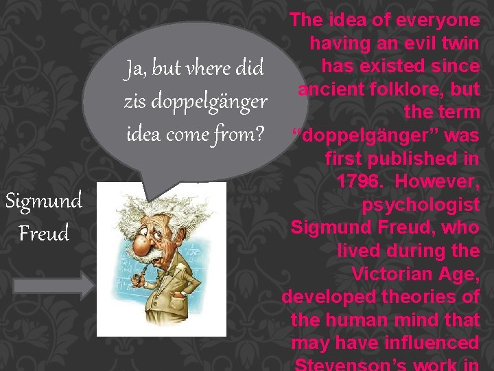 Ja, but vhere did zis doppelgänger idea come from? Sigmund Freud The idea of