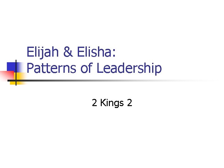 Elijah & Elisha: Patterns of Leadership 2 Kings 2 