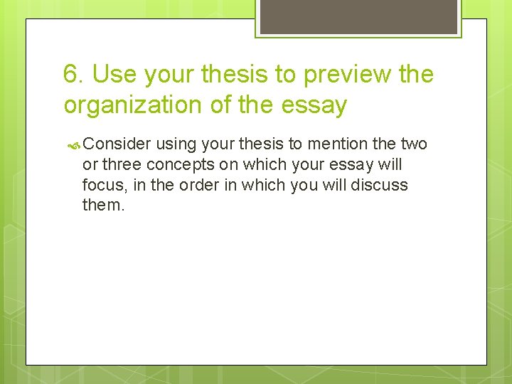 6. Use your thesis to preview the organization of the essay Consider using your