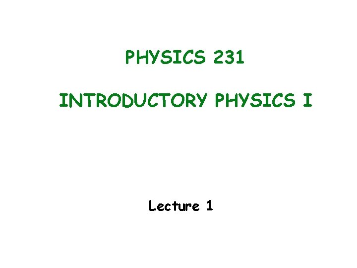 PHYSICS 231 INTRODUCTORY PHYSICS I Lecture 1 