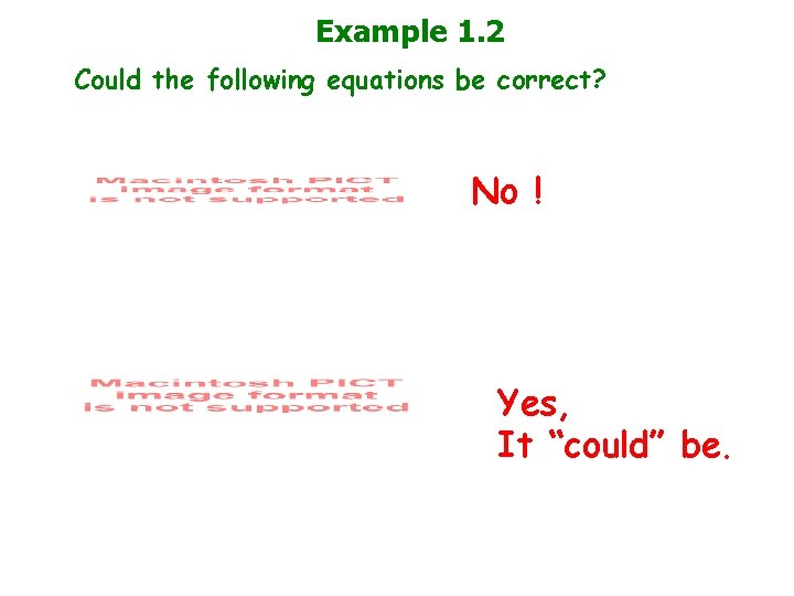 Example 1. 2 Could the following equations be correct? No ! Yes, It “could”