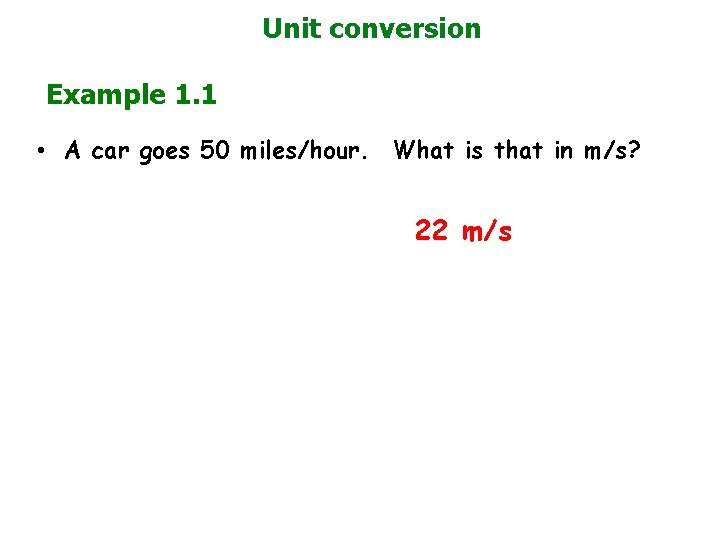 Unit conversion Example 1. 1 • A car goes 50 miles/hour. What is that