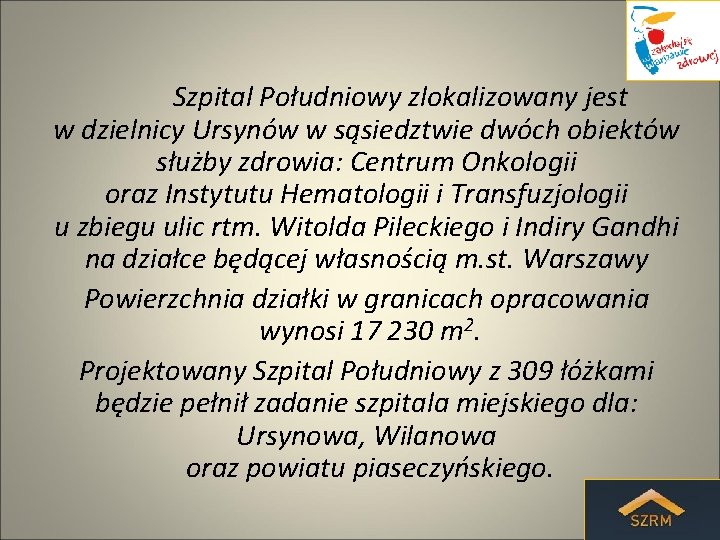 Szpital Południowy zlokalizowany jest w dzielnicy Ursynów w sąsiedztwie dwóch obiektów służby zdrowia: Centrum