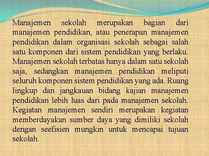 Manajemen sekolah merupakan bagian dari manajemen pendidikan, atau penerapan manajemen pendidikan dalam organisasi sekolah