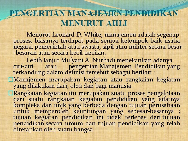 PENGERTIAN MANAJEMEN PENDIDIKAN MENURUT AHLI Menurut Leonard D. White, manajemen adalah segenap proses, biasanya