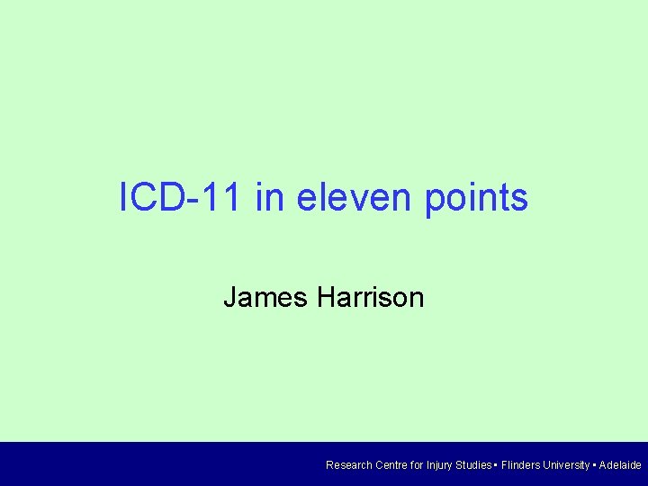 ICD-11 in eleven points James Harrison Research Centre for Injury Studies • Flinders University