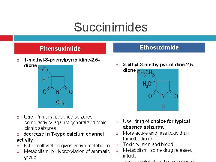 Succinimides Ethosuximide Phensuximide 1 -methyl-3 -phenylpyrrolidine-2, 5 dione Use: Primary, absence seizures some activity