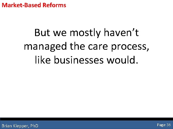 Market-Based Reforms But we mostly haven’t managed the care process, like businesses would. Brian