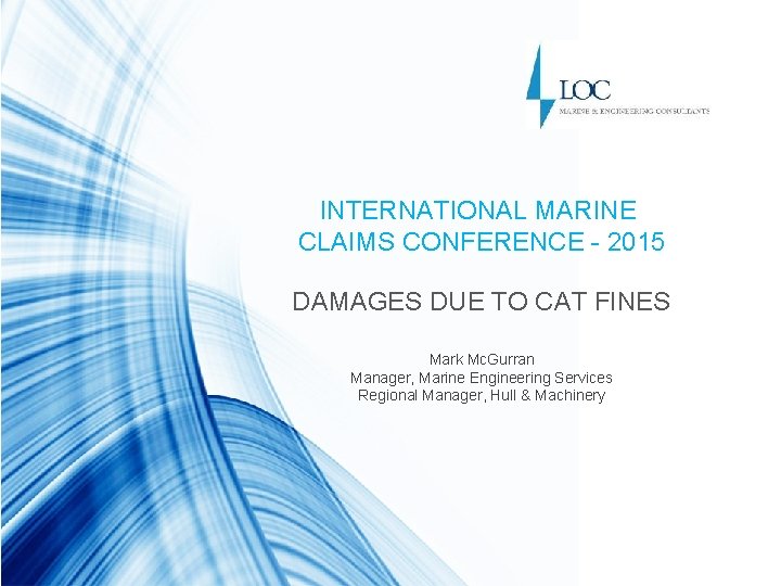 INTERNATIONAL MARINE CLAIMS CONFERENCE - 2015 DAMAGES DUE TO CAT FINES Mark Mc. Gurran
