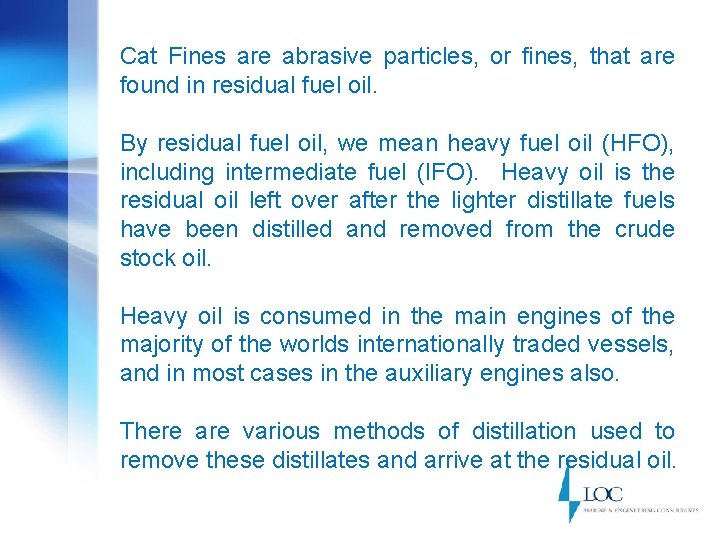 Cat Fines are abrasive particles, or fines, that are found in residual fuel oil.