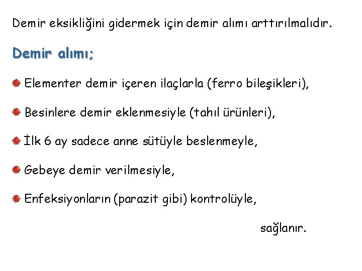 Demir eksikliğini gidermek için demir alımı arttırılmalıdır. Demir alımı; Elementer demir içeren ilaçlarla (ferro