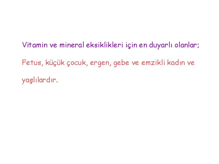 Vitamin ve mineral eksiklikleri için en duyarlı olanlar; Fetus, küçük çocuk, ergen, gebe ve