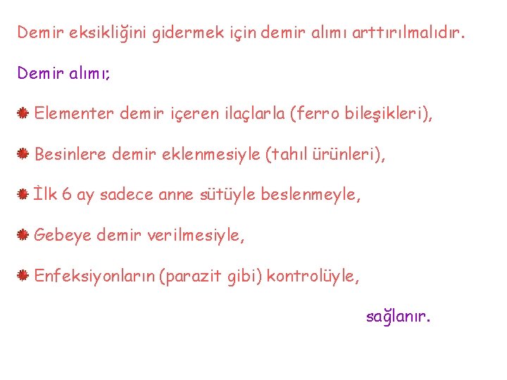 Demir eksikliğini gidermek için demir alımı arttırılmalıdır. Demir alımı; Elementer demir içeren ilaçlarla (ferro