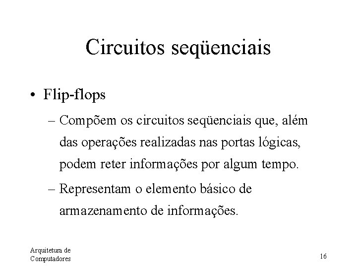 Circuitos seqüenciais • Flip-flops – Compõem os circuitos seqüenciais que, além das operações realizadas