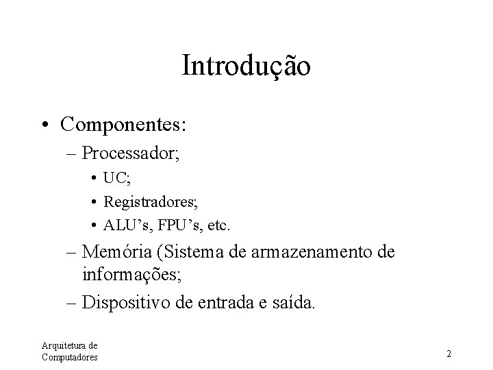 Introdução • Componentes: – Processador; • UC; • Registradores; • ALU’s, FPU’s, etc. –
