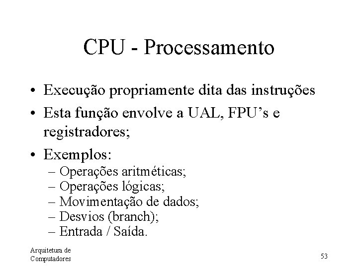 CPU - Processamento • Execução propriamente dita das instruções • Esta função envolve a