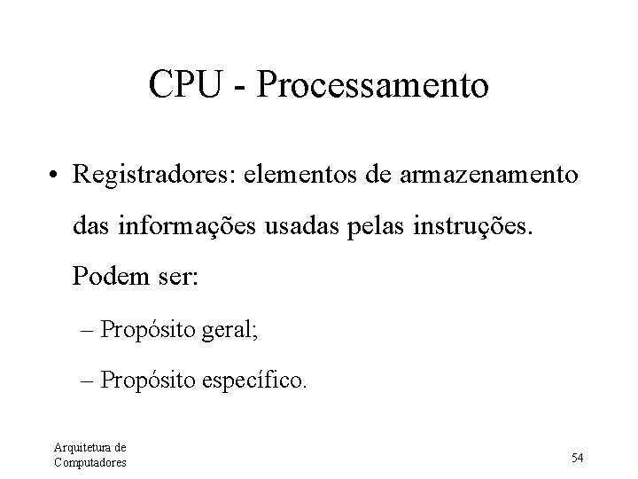 CPU - Processamento • Registradores: elementos de armazenamento das informações usadas pelas instruções. Podem