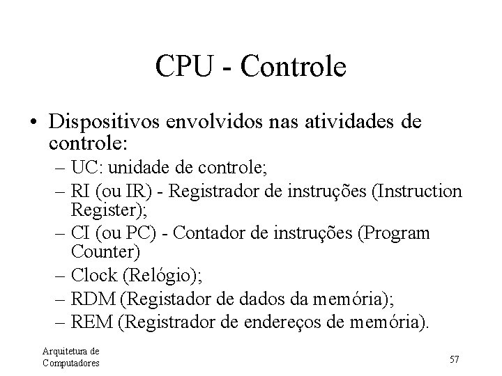 CPU - Controle • Dispositivos envolvidos nas atividades de controle: – UC: unidade de