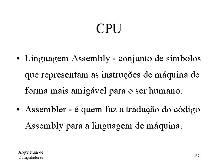 CPU • Linguagem Assembly - conjunto de símbolos que representam as instruções de máquina