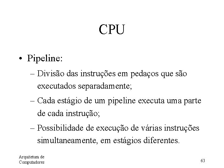 CPU • Pipeline: – Divisão das instruções em pedaços que são executados separadamente; –