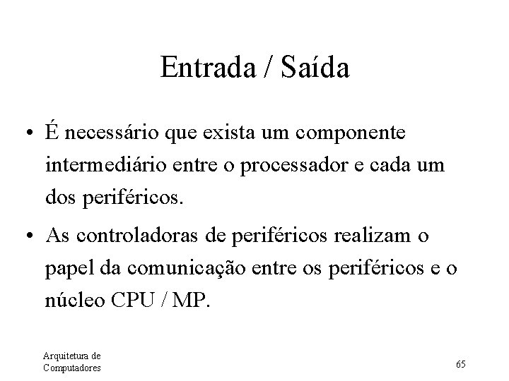 Entrada / Saída • É necessário que exista um componente intermediário entre o processador