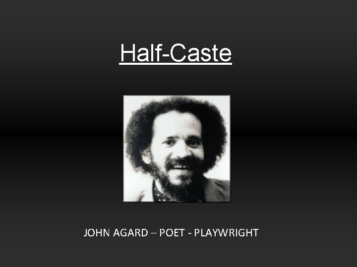 Half-Caste JOHN AGARD – POET - PLAYWRIGHT 