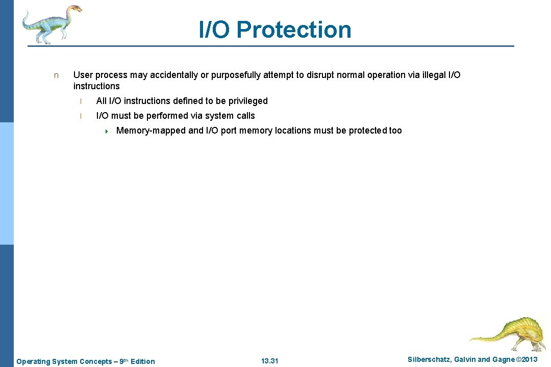 I/O Protection n User process may accidentally or purposefully attempt to disrupt normal operation