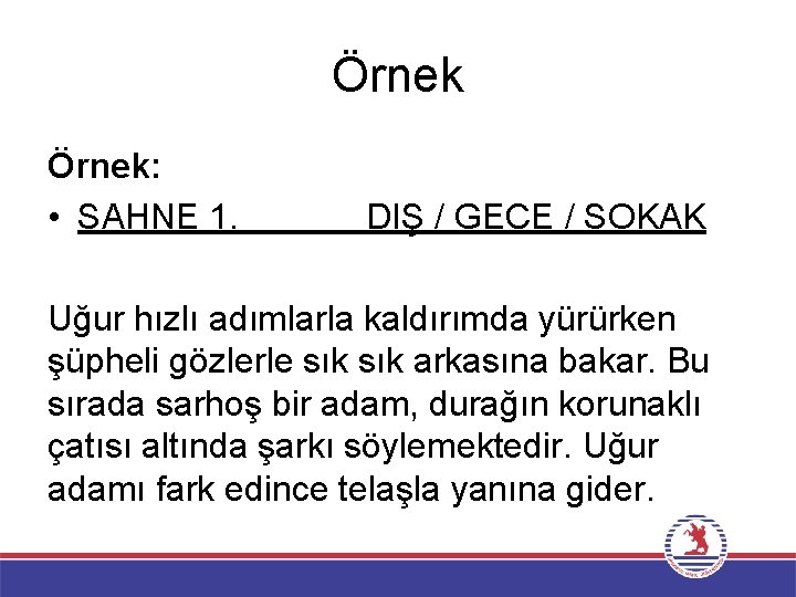 Örnek: • SAHNE 1. DIŞ / GECE / SOKAK Uğur hızlı adımlarla kaldırımda yürürken