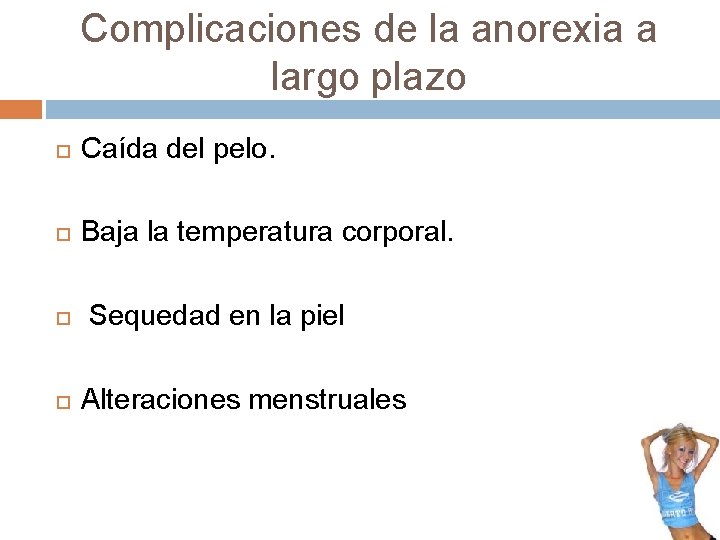 Complicaciones de la anorexia a largo plazo Caída del pelo. Baja la temperatura corporal. Complicaciones de la anorexia a largo plazo Caída del pelo. Baja la temperatura corporal.