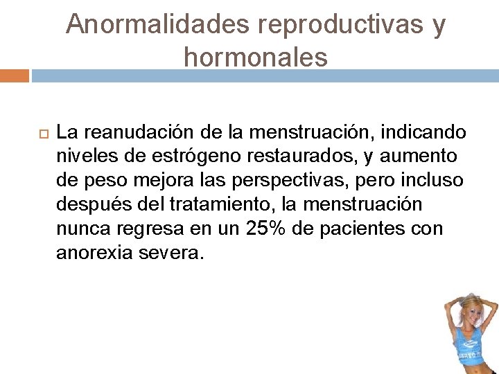Anormalidades reproductivas y hormonales La reanudación de la menstruación, indicando niveles de estrógeno restaurados, Anormalidades reproductivas y hormonales La reanudación de la menstruación, indicando niveles de estrógeno restaurados,