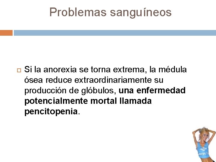 Problemas sanguíneos Si la anorexia se torna extrema, la médula ósea reduce extraordinariamente su