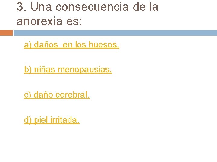 3. Una consecuencia de la anorexia es: a) daños en los huesos. b) niñas