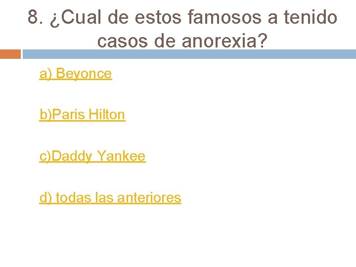 8. ¿Cual de estos famosos a tenido casos de anorexia? a) Beyonce b)Paris Hilton